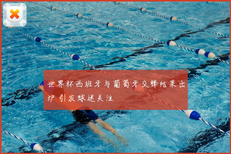 世界杯西班牙与葡萄牙交锋结果出炉 引发球迷关注