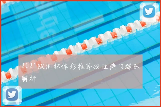 2021欧洲杯体彩推荐投注热门球队解析