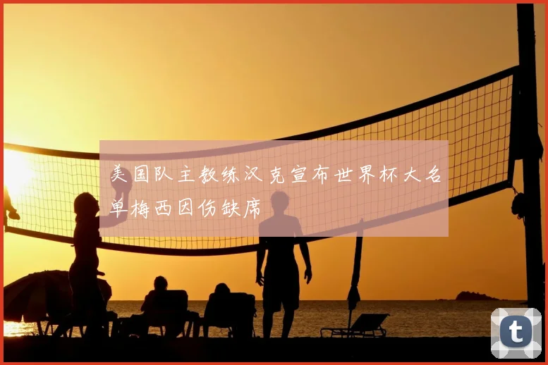 美国队主教练汉克宣布世界杯大名单梅西因伤缺席