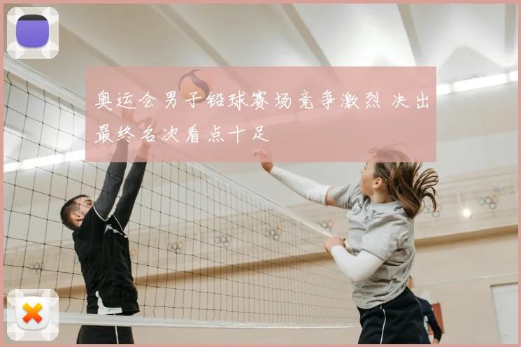 奥运会男子铅球赛场竞争激烈 决出最终名次看点十足