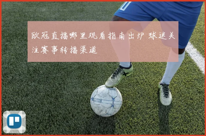 欧冠直播哪里观看指南出炉 球迷关注赛事转播渠道