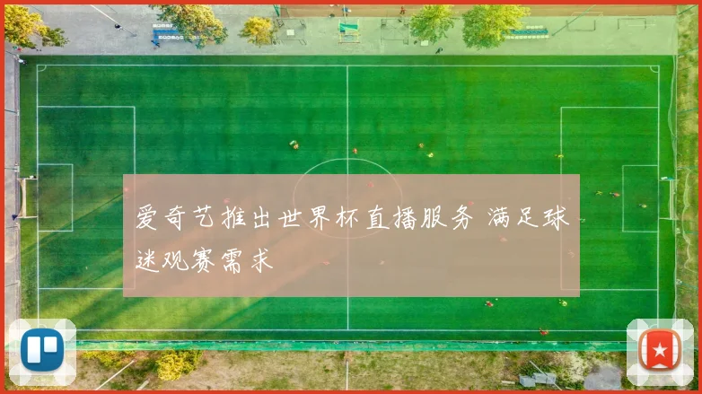爱奇艺推出世界杯直播服务 满足球迷观赛需求