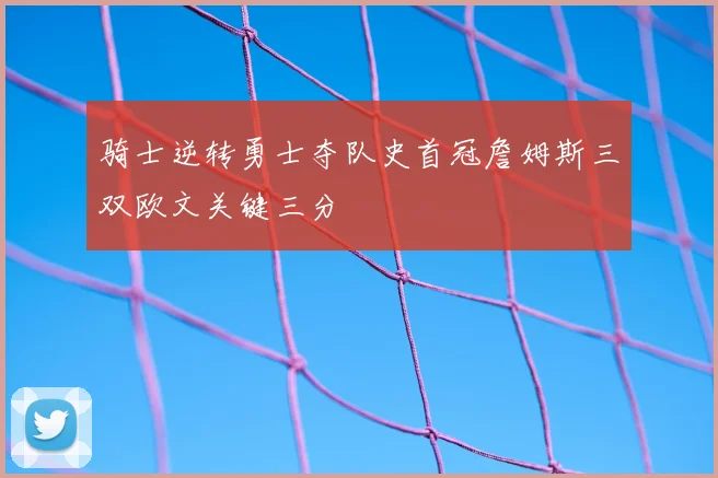 骑士逆转勇士夺队史首冠詹姆斯三双欧文关键三分