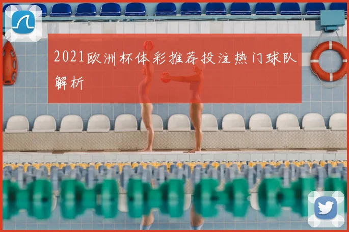 2021欧洲杯体彩推荐投注热门球队解析