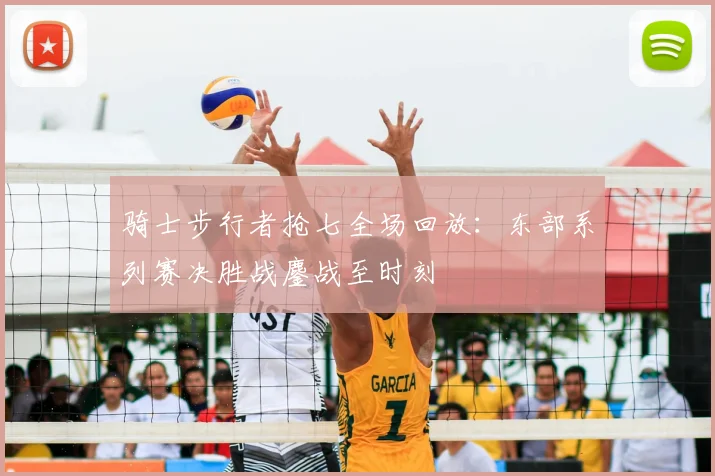 骑士步行者抢七全场回放:东部系列赛决胜战鏖战至时刻
