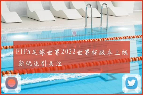 FIFA足球世界2022世界杯版本上线 新玩法引关注