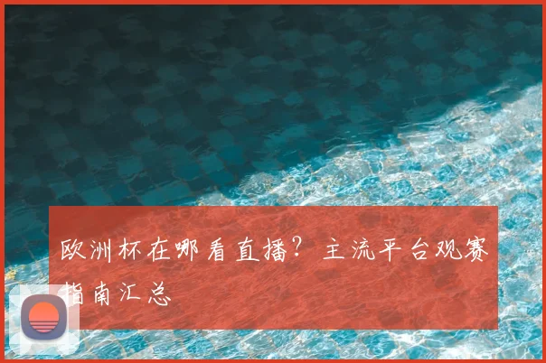 欧洲杯在哪看直播?主流平台观赛指南汇总