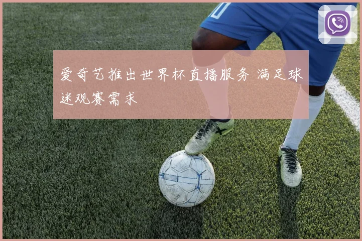 爱奇艺推出世界杯直播服务 满足球迷观赛需求
