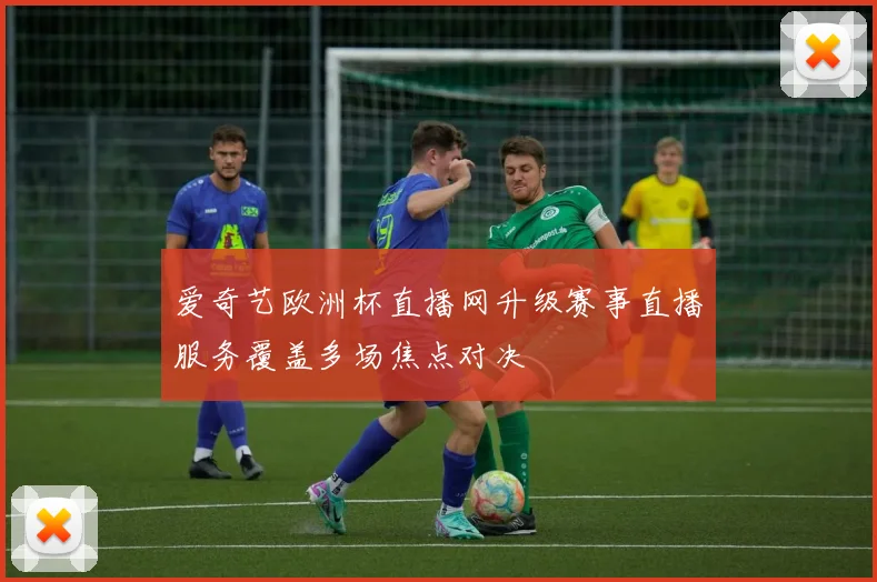 爱奇艺欧洲杯直播网升级赛事直播服务覆盖多场焦点对决