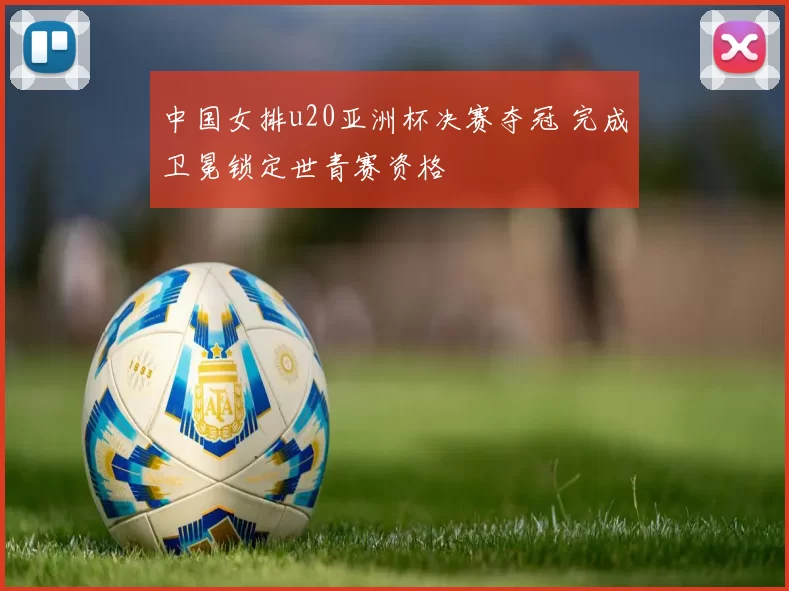 中国女排u20亚洲杯决赛夺冠 完成卫冕锁定世青赛资格