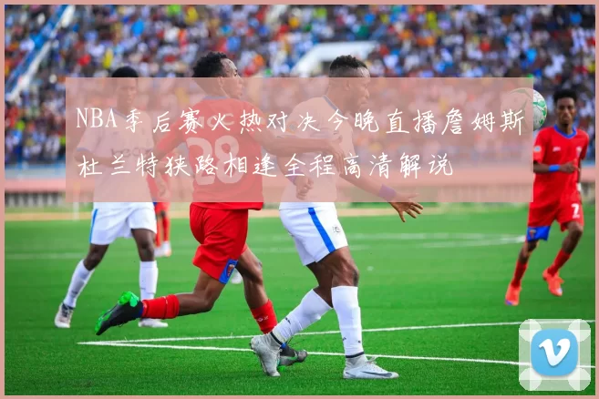 NBA季后赛火热对决今晚直播詹姆斯杜兰特狭路相逢全程高清解说
