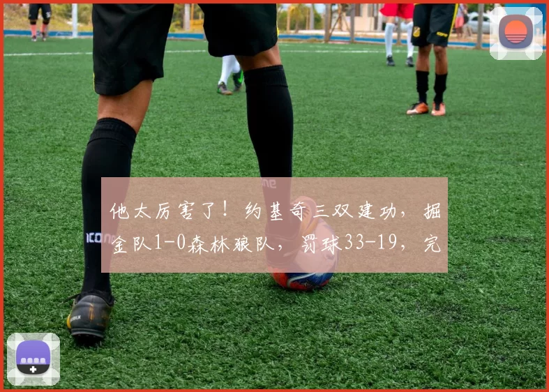 他太厉害了！约基奇三双建功，掘金队1-0森林狼队，罚球33-19，完成12分翻盘_比赛_NBA