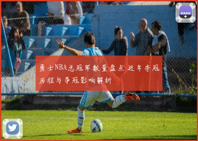 勇士NBA总冠军数量盘点 近年夺冠历程与争冠影响解析