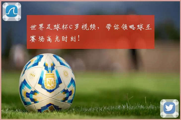 世界足球杯c罗视频,带你领略球王赛场高光时刻!