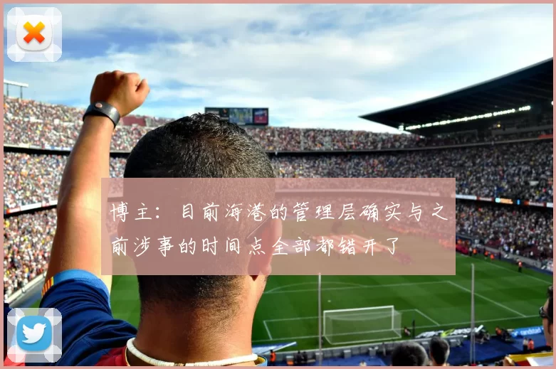 博主：目前海港的管理层确实与之前涉事的时间点全部都错开了