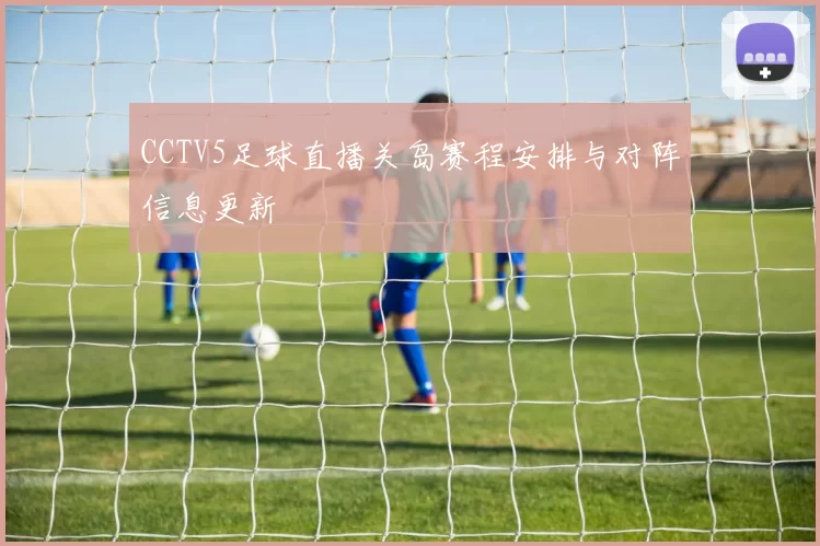 CCTV5足球直播关岛赛程安排与对阵信息更新