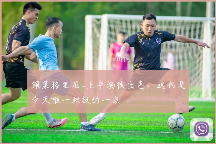 佩莱格里尼_上半场很出色,这也是今天唯一积极的一点