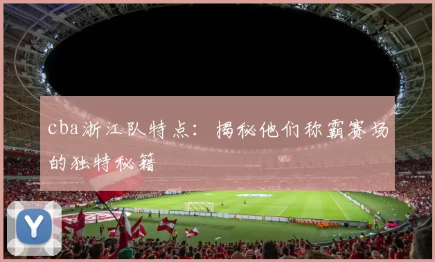 cba浙江队特点：揭秘他们称霸赛场的独特秘籍