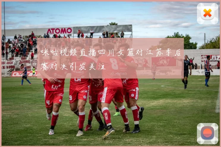 咪咕视频直播四川女篮对江苏季后赛对决引发关注