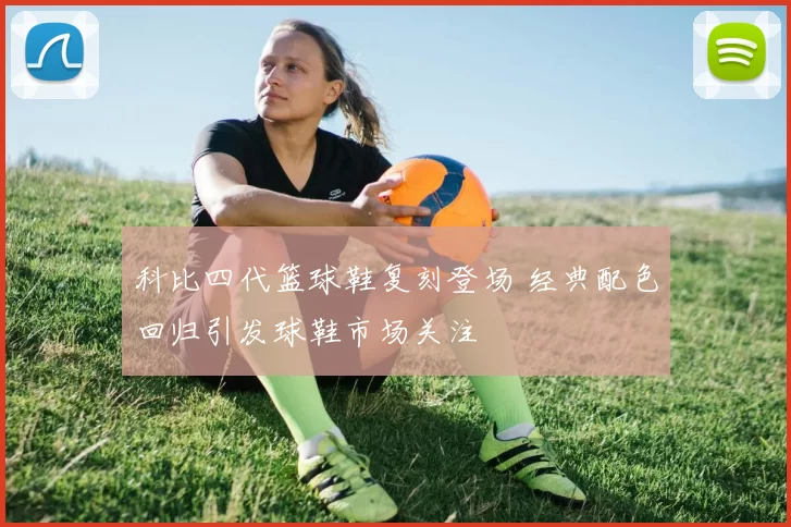 科比四代篮球鞋复刻登场 经典配色回归引发球鞋市场关注