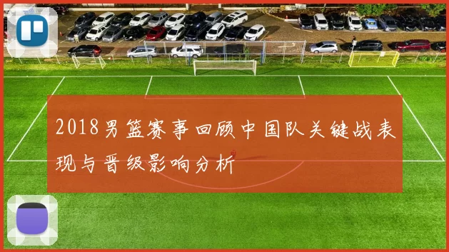 2018男篮赛事回顾中国队关键战表现与晋级影响分析