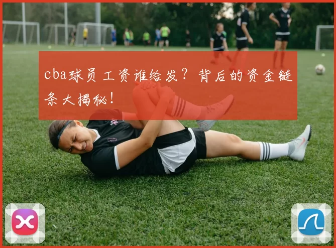 cba球员工资谁给发？背后的资金链条大揭秘！