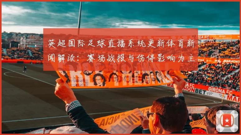 英超国际足球直播系统更新体育新闻解读：赛场战报与伤停影响为主