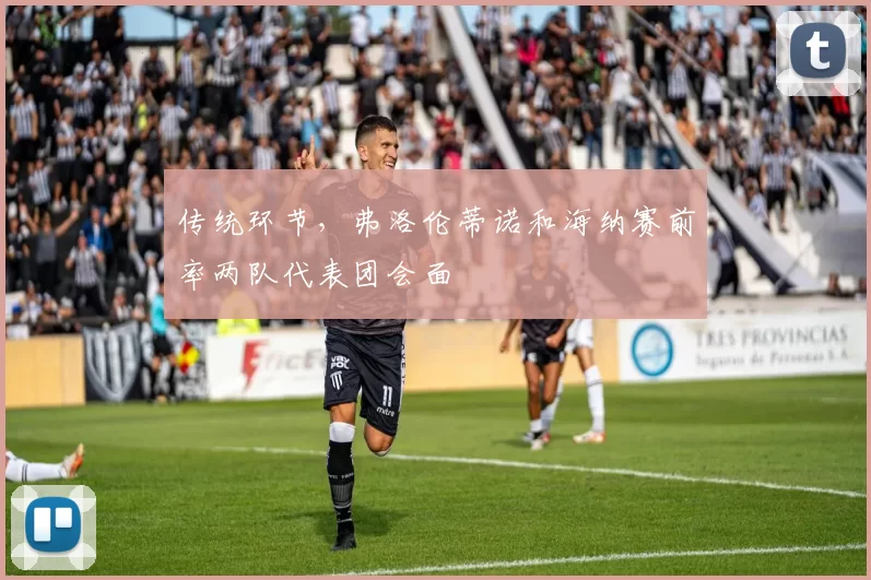 传统环节,弗洛伦蒂诺和海纳赛前率两队代表团会面