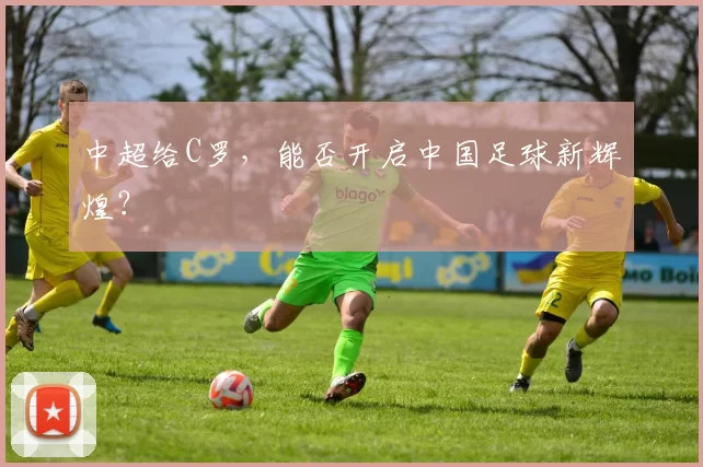 中超给C罗，能否开启中国足球新辉煌？