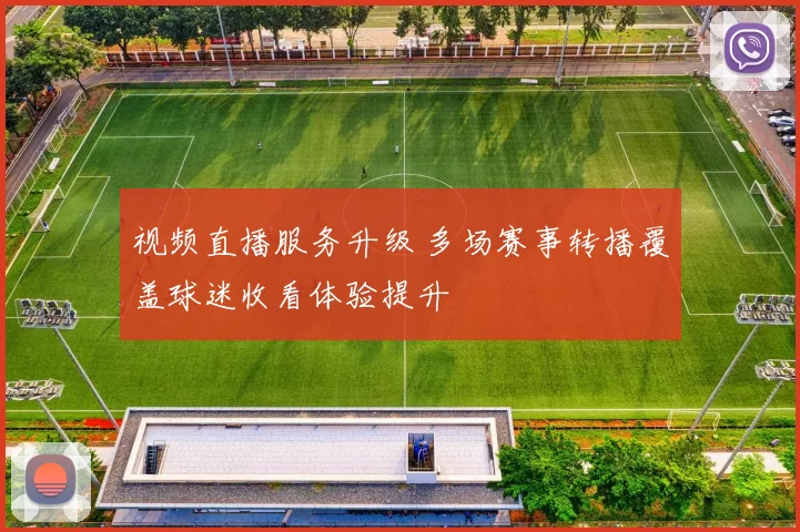 视频直播服务升级 多场赛事转播覆盖球迷收看体验提升