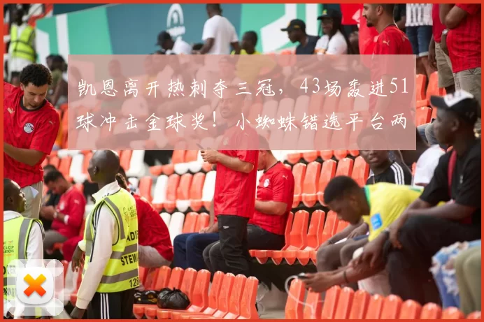 凯恩离开热刺夺三冠，43场轰进51球冲击金球奖！小蜘蛛错选平台两年无冠_拜仁慕尼黑_欧冠_曼城