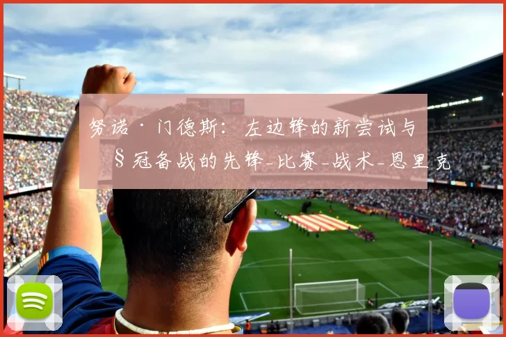 努诺·门德斯：左边锋的新尝试与欧冠备战的先锋_比赛_战术_恩里克