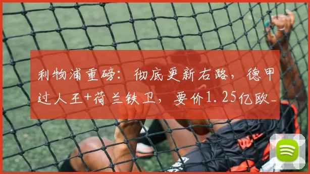 利物浦重磅：彻底更新右路，德甲过人王+荷兰铁卫，要价1.25亿欧_弗里斯_迪奥曼德_右边锋