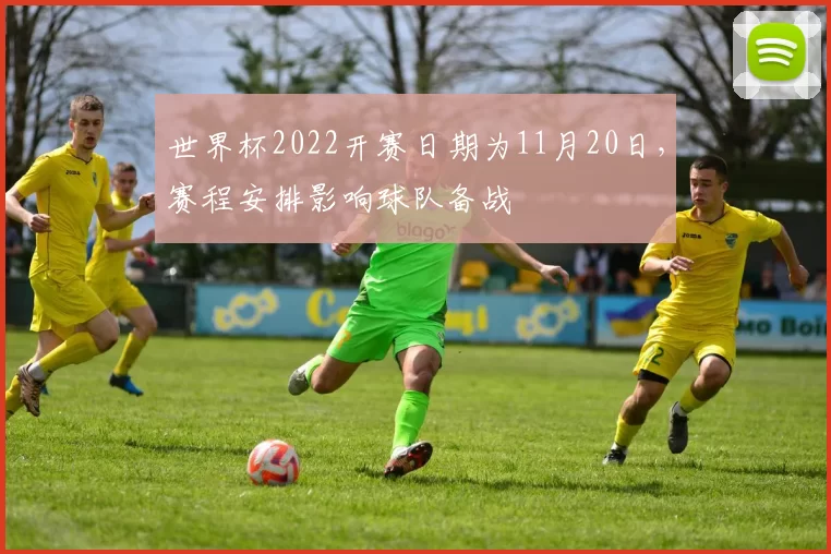 世界杯2022开赛日期为11月20日，赛程安排影响球队备战