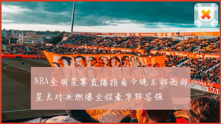 NBA全明星赛直播指南今晚东部西部星光对决燃爆全程豪华阵容强