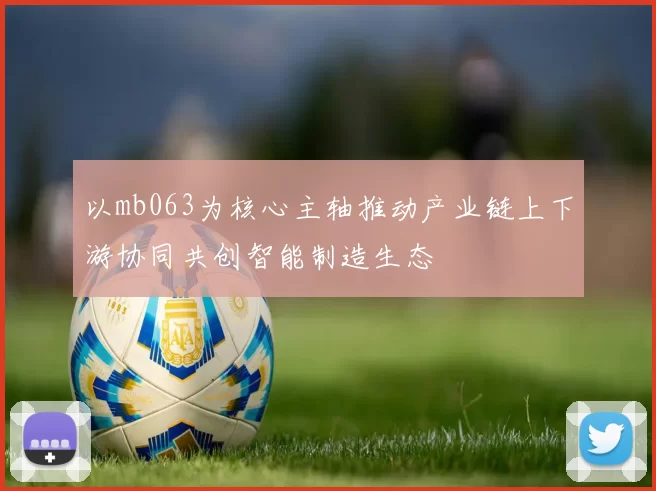 以mb063为核心主轴推动产业链上下游协同共创智能制造生态