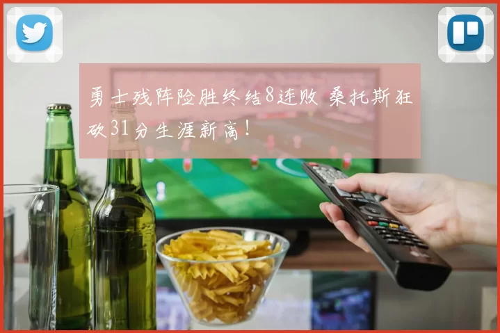 勇士残阵险胜终结8连败 桑托斯狂砍31分生涯新高！