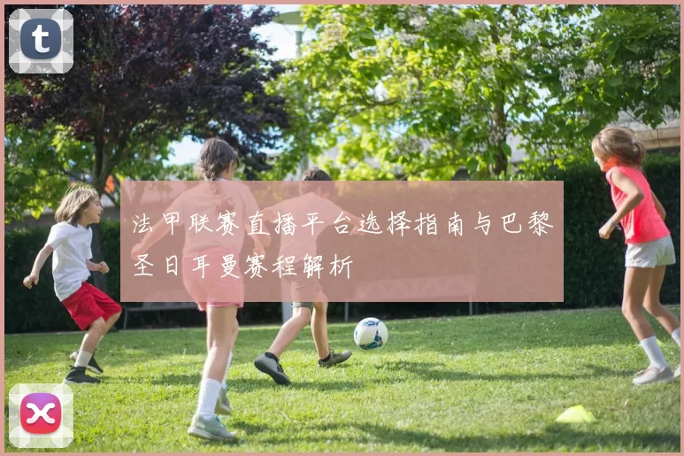 法甲联赛直播平台选择指南与巴黎圣日耳曼赛程解析