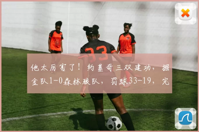 他太厉害了！约基奇三双建功，掘金队1-0森林狼队，罚球33-19，完成12分翻盘_比赛_NBA