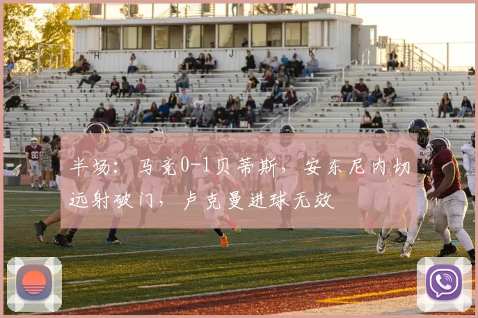 半场：马竞0-1贝蒂斯，安东尼内切远射破门，卢克曼进球无效