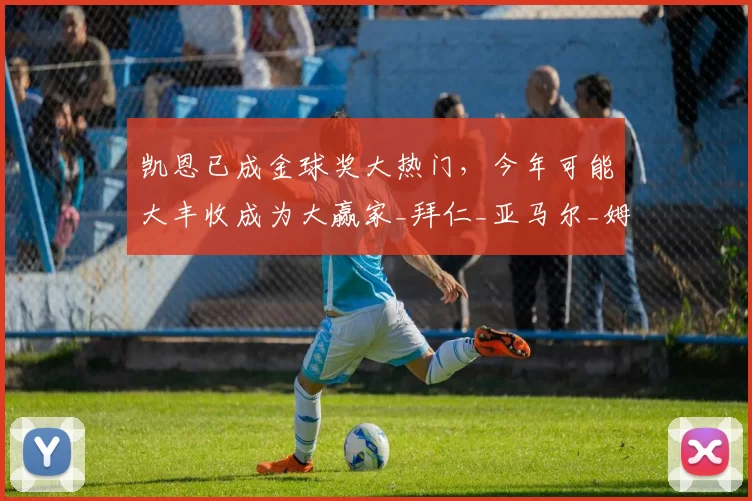 凯恩已成金球奖大热门，今年可能大丰收成为大赢家_拜仁_亚马尔_姆巴佩