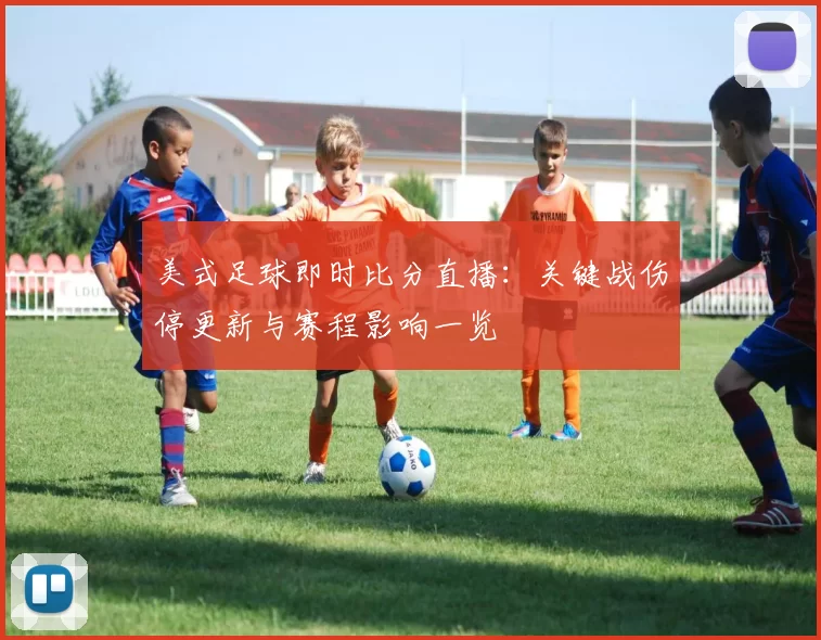 美式足球即时比分直播：关键战伤停更新与赛程影响一览