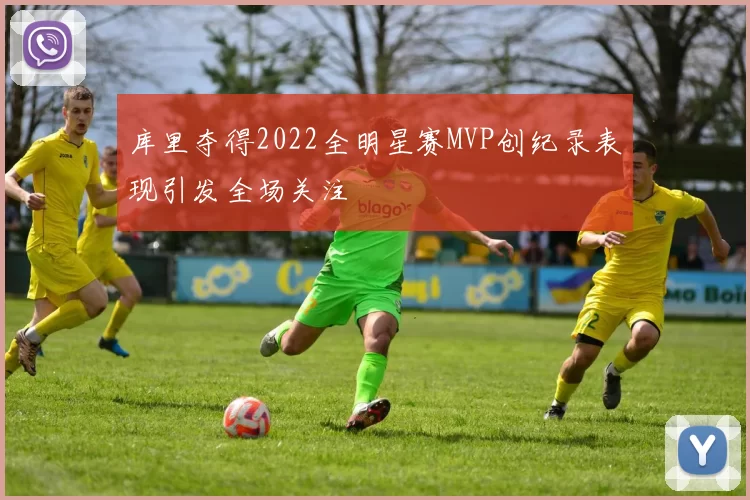 库里夺得2022全明星赛MVP创纪录表现引发全场关注