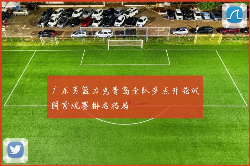 广东男篮力克青岛全队多点开花巩固常规赛排名格局