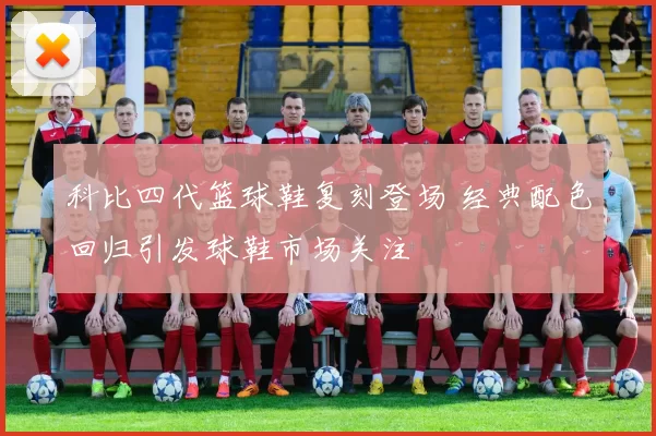 科比四代篮球鞋复刻登场 经典配色回归引发球鞋市场关注