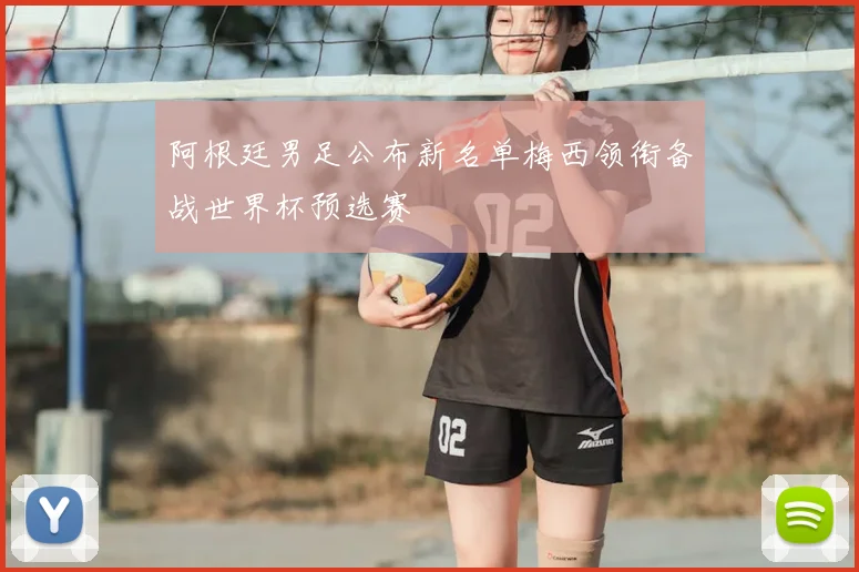 阿根廷男足公布新名单梅西领衔备战世界杯预选赛