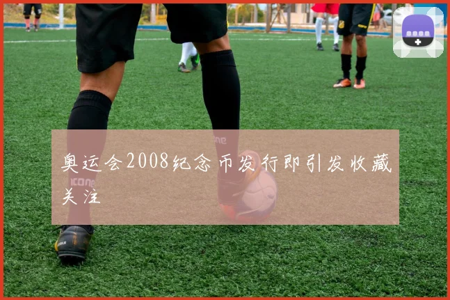 奥运会2008纪念币发行即引发收藏关注