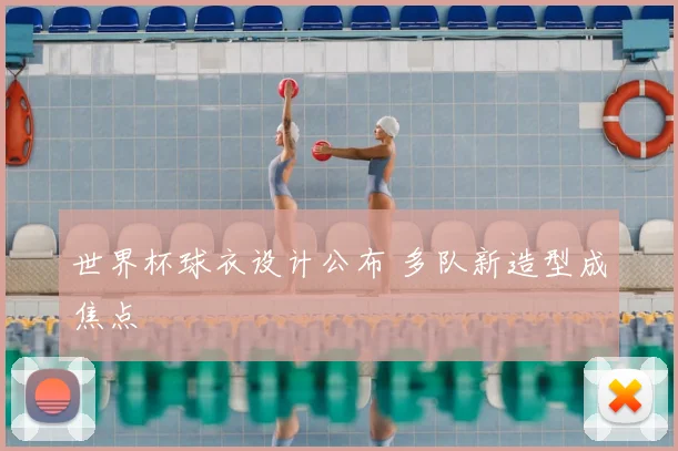 世界杯球衣设计公布 多队新造型成焦点