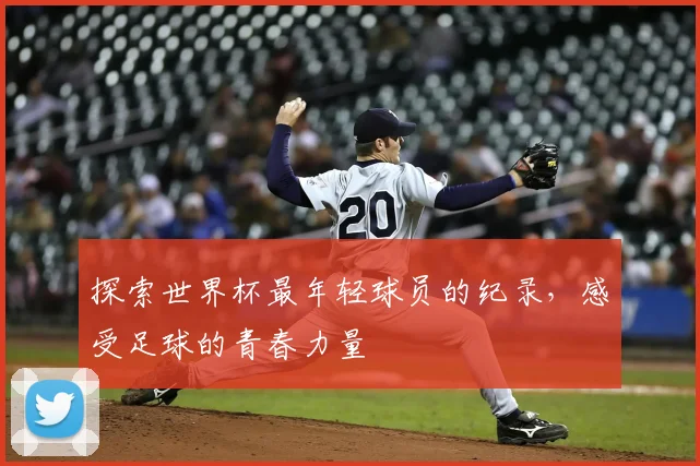 探索世界杯最年轻球员的纪录,感受足球的青春力量