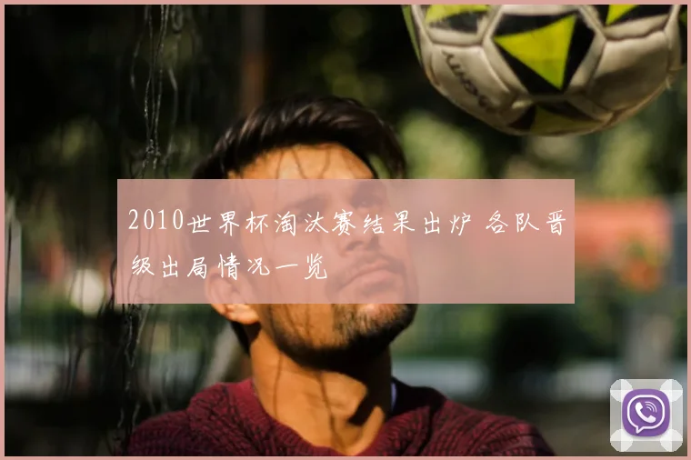 2010世界杯淘汰赛结果出炉 各队晋级出局情况一览
